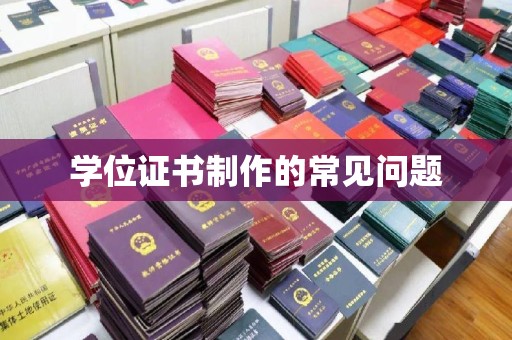磁县学位证书制作的常见问题