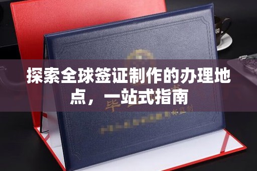 磁县探索全球签证制作的办理地点，一站式指南
