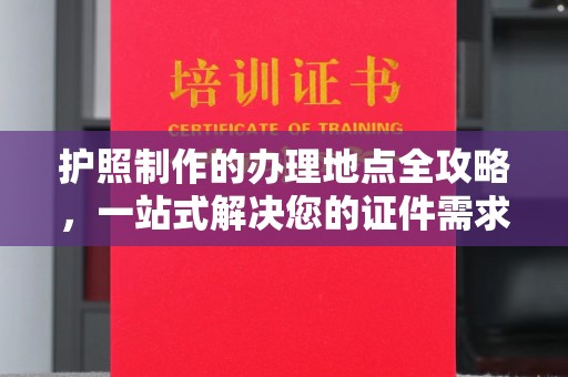 磁县护照制作的办理地点全攻略，一站式解决您的证件需求
