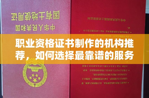 磁县职业资格证书制作的机构推荐，如何选择最靠谱的服务商？
