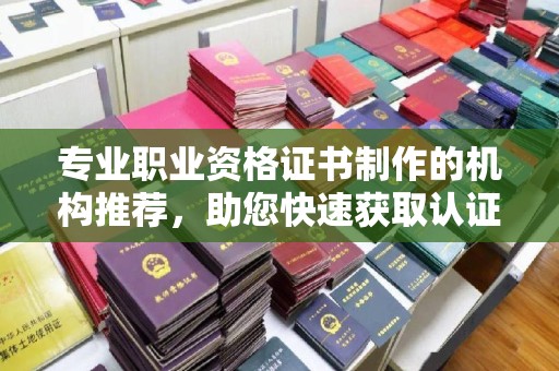 磁县专业职业资格证书制作的机构推荐，助您快速获取认证