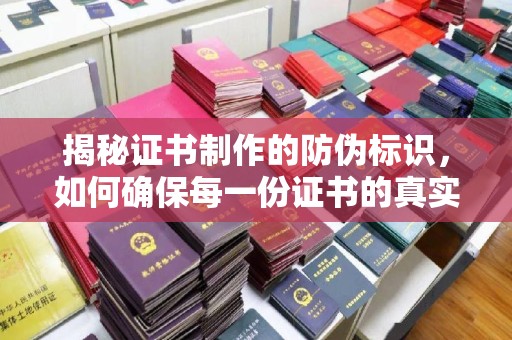 磁县揭秘证书制作的防伪标识，如何确保每一份证书的真实性？