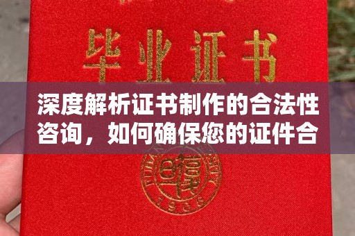 磁县深度解析证书制作的合法性咨询，如何确保您的证件合规