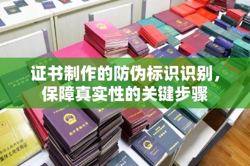 磁县证书制作的防伪标识识别，保障真实性的关键步骤