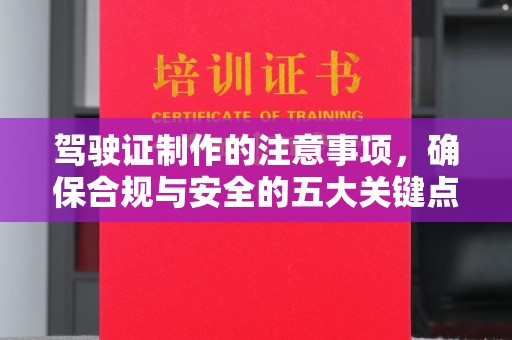 磁县驾驶证制作的注意事项，确保合规与安全的五大关键点