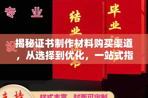 磁县揭秘证书制作材料购买渠道，从选择到优化，一站式指南