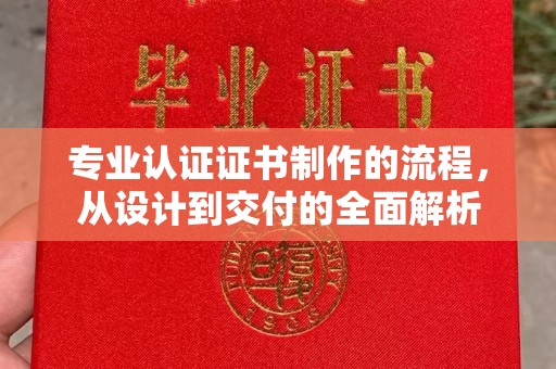 磁县专业认证证书制作的流程，从设计到交付的全面解析