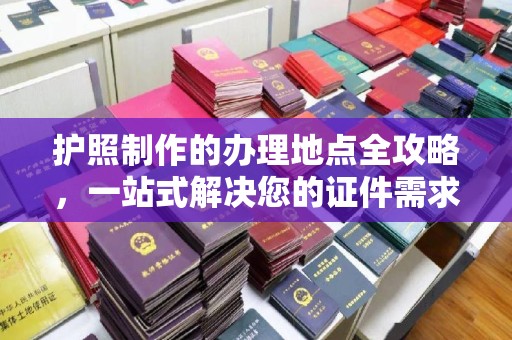 磁县护照制作的办理地点全攻略，一站式解决您的证件需求
