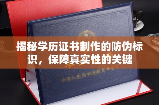 磁县揭秘学历证书制作的防伪标识，保障真实性的关键