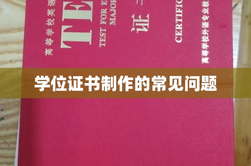 磁县学位证书制作的常见问题