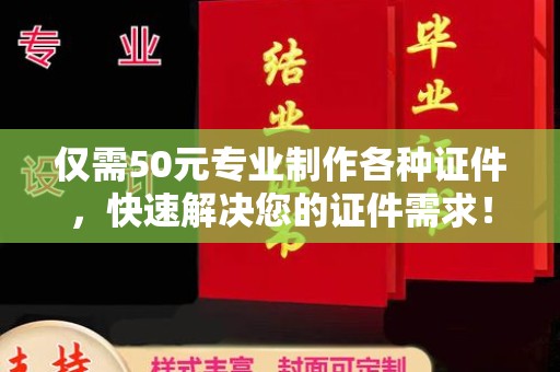 磁县仅需50元专业制作各种证件，快速解决您的证件需求！