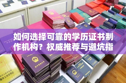 磁县如何选择可靠的学历证书制作机构？权威推荐与避坑指南