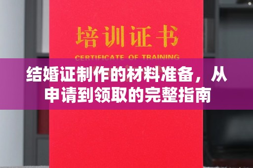 磁县结婚证制作的材料准备，从申请到领取的完整指南