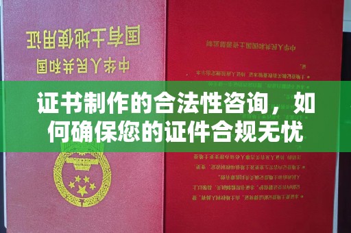 磁县证书制作的合法性咨询，如何确保您的证件合规无忧