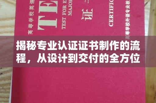磁县揭秘专业认证证书制作的流程，从设计到交付的全方位指南