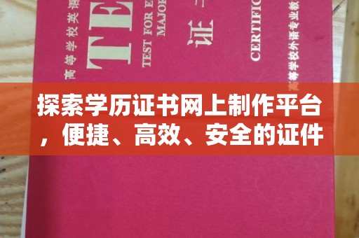 磁县探索学历证书网上制作平台，便捷、高效、安全的证件制作新选择