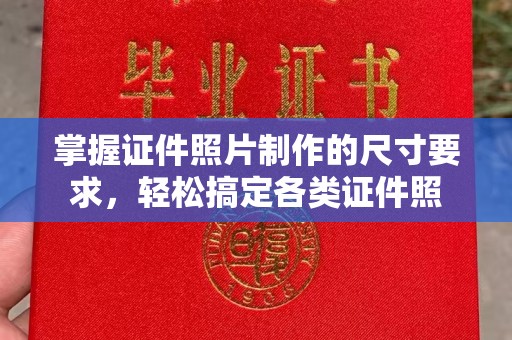 磁县掌握证件照片制作的尺寸要求，轻松搞定各类证件照