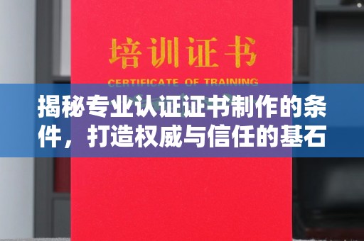磁县揭秘专业认证证书制作的条件，打造权威与信任的基石