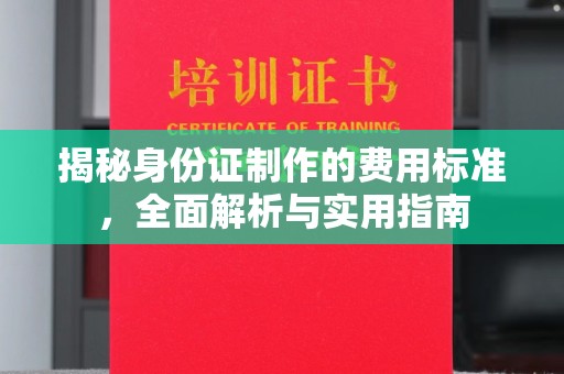磁县揭秘身份证制作的费用标准，全面解析与实用指南