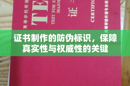磁县证书制作的防伪标识，保障真实性与权威性的关键