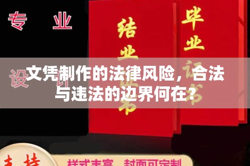 磁县文凭制作的法律风险，合法与违法的边界何在？