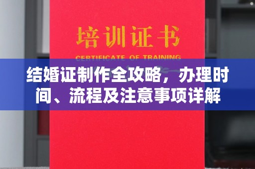 磁县结婚证制作全攻略，办理时间、流程及注意事项详解